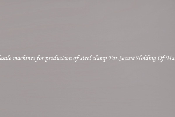 Wholesale machines for production of steel clamp For Secure Holding Of Materials