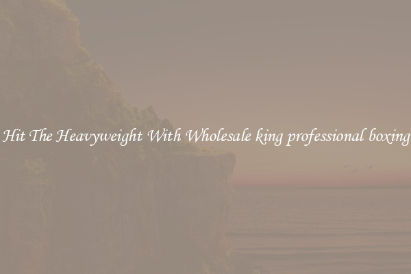 Hit The Heavyweight With Wholesale king professional boxing