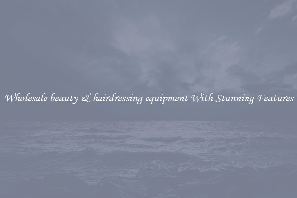 Wholesale beauty & hairdressing equipment With Stunning Features