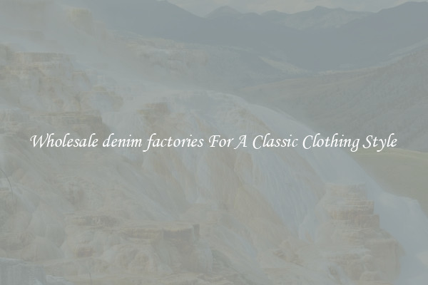 Wholesale denim factories For A Classic Clothing Style 