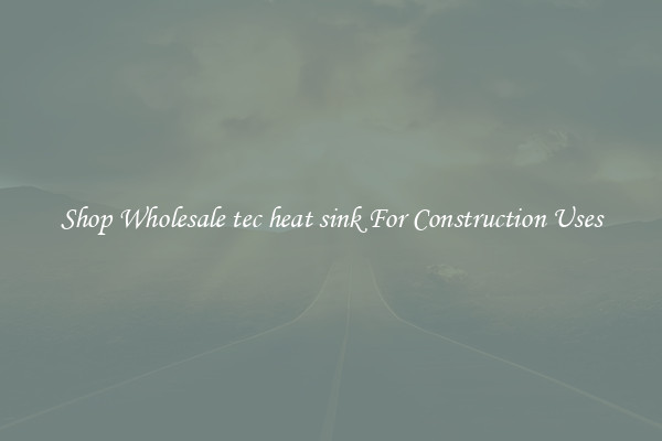 Shop Wholesale tec heat sink For Construction Uses