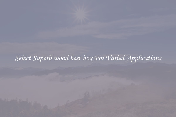 Select Superb wood beer box For Varied Applications