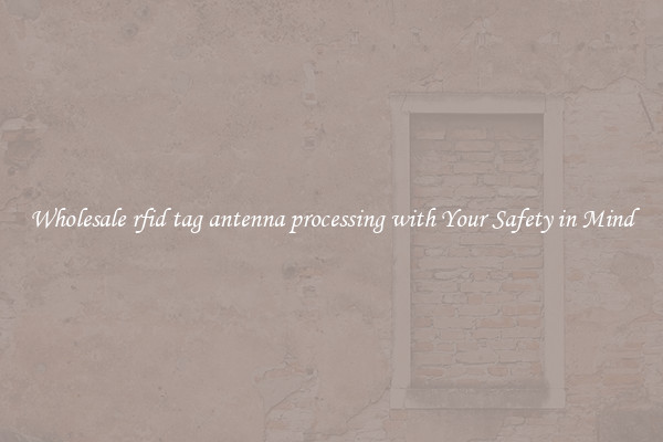 Wholesale rfid tag antenna processing with Your Safety in Mind