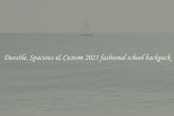 Durable, Spacious & Custom 2023 fashional school backpack