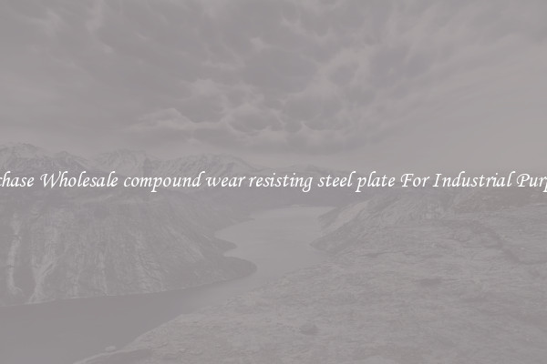 Purchase Wholesale compound wear resisting steel plate For Industrial Purposes