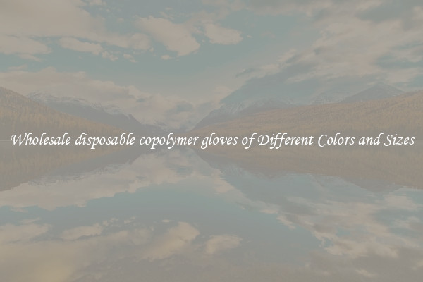 Wholesale disposable copolymer gloves of Different Colors and Sizes