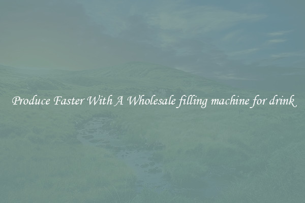 Produce Faster With A Wholesale filling machine for drink