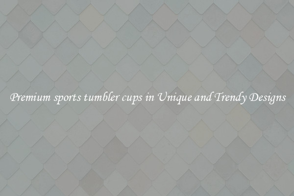 Premium sports tumbler cups in Unique and Trendy Designs