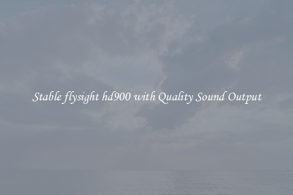 Stable flysight hd900 with Quality Sound Output