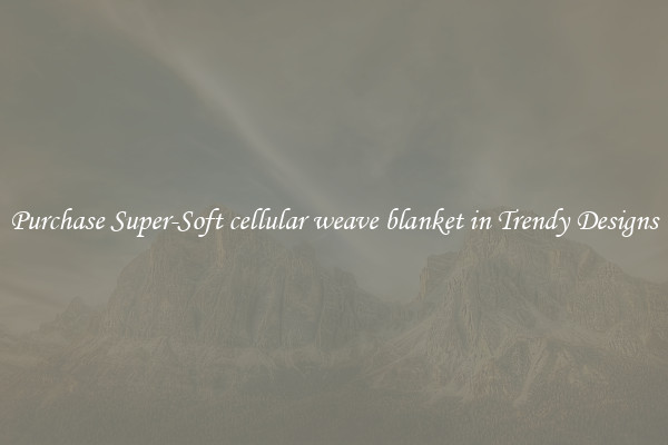 Purchase Super-Soft cellular weave blanket in Trendy Designs