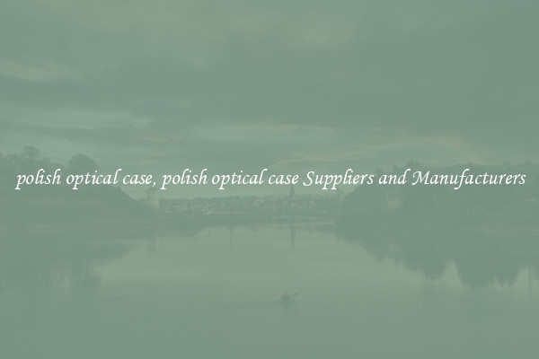 polish optical case, polish optical case Suppliers and Manufacturers