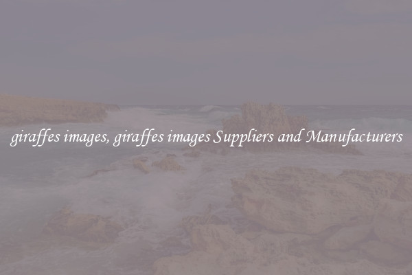 giraffes images, giraffes images Suppliers and Manufacturers