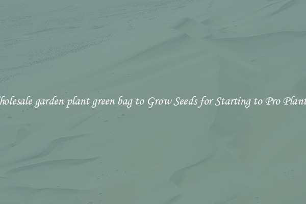 Wholesale garden plant green bag to Grow Seeds for Starting to Pro Planters