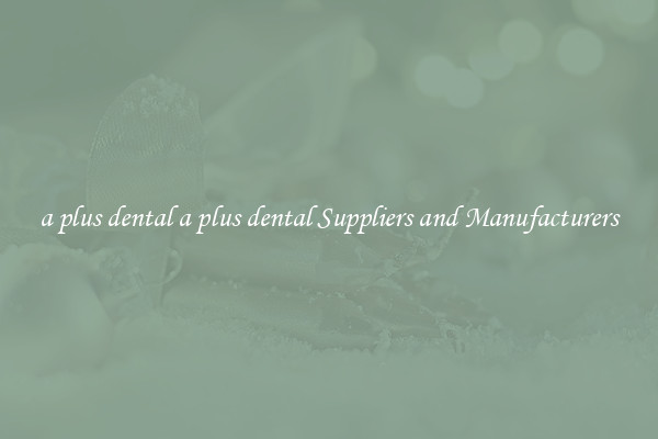 a plus dental a plus dental Suppliers and Manufacturers