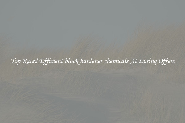 Top Rated Efficient block hardener chemicals At Luring Offers