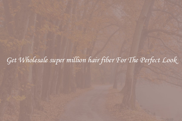 Get Wholesale super million hair fiber For The Perfect Look